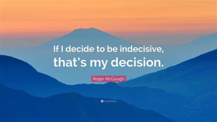 Be indecisive