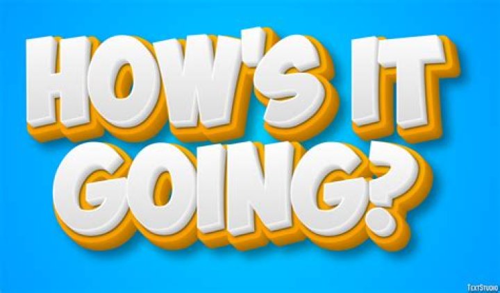 ___ it going?