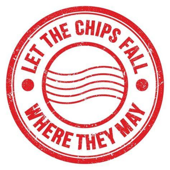 Let the chips fall where ___ may