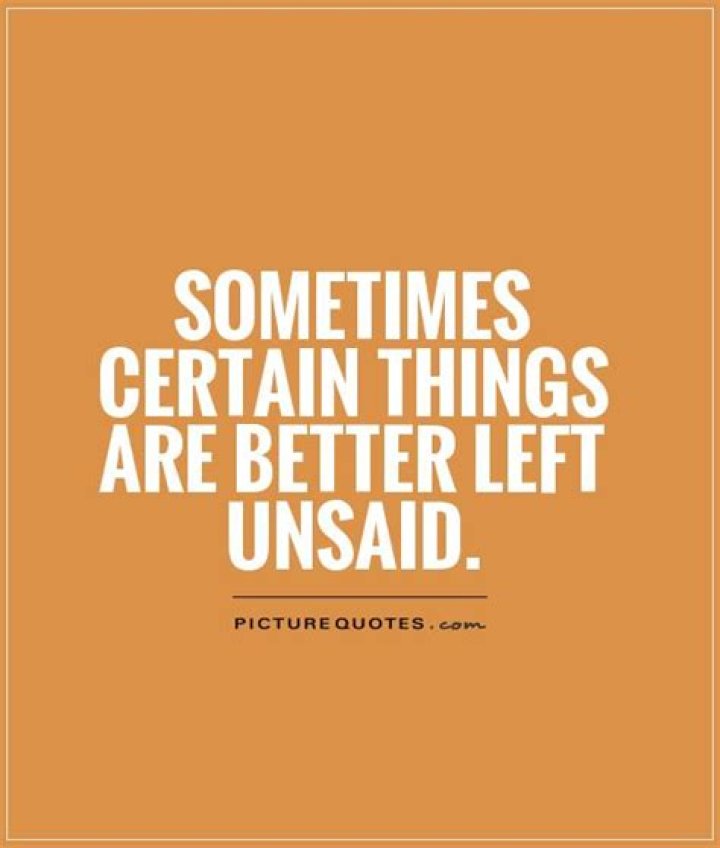 ___ things are better left unsaid...